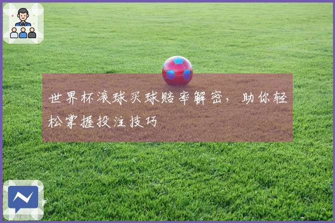 世界杯滚球买球赔率解密，助你轻松掌握投注技巧