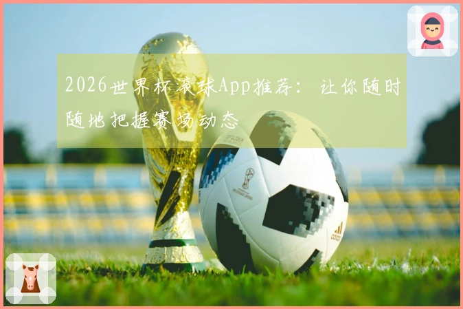 2026世界杯滚球App推荐：让你随时随地把握赛场动态