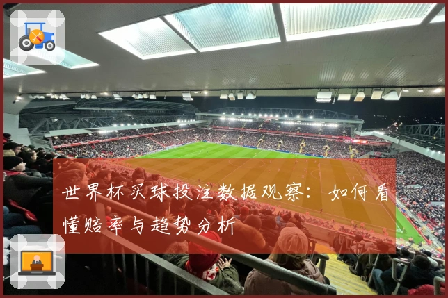 世界杯买球投注数据观察：如何看懂赔率与趋势分析