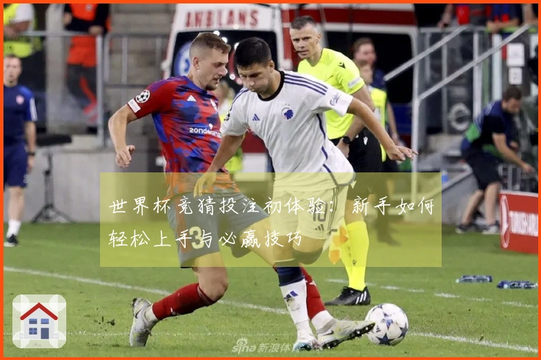 世界杯竞猜投注初体验：新手如何轻松上手与必赢技巧