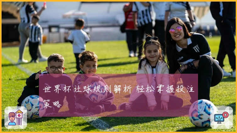 世界杯让球规则解析 轻松掌握投注策略