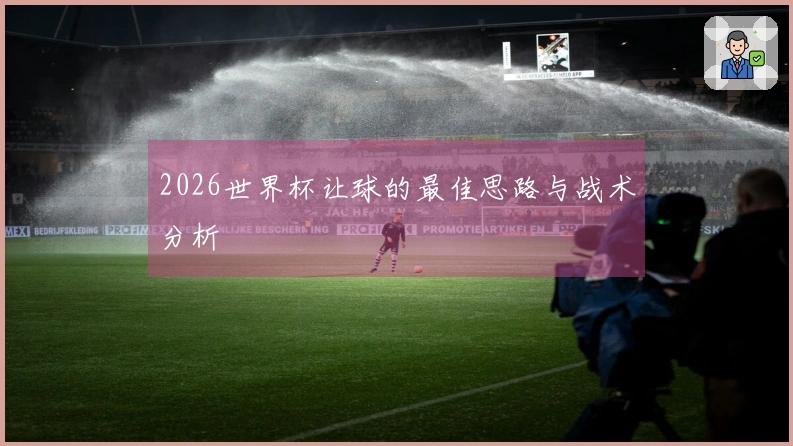 2026世界杯让球的最佳思路与战术分析