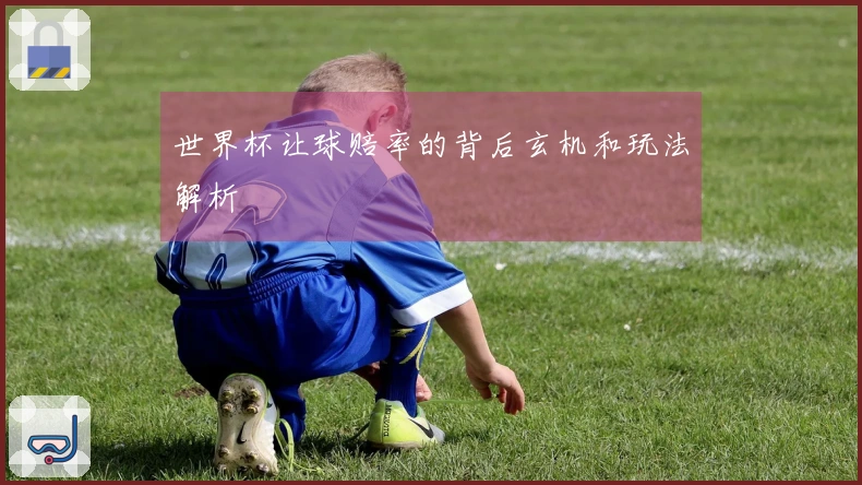 世界杯让球赔率的背后玄机和玩法解析