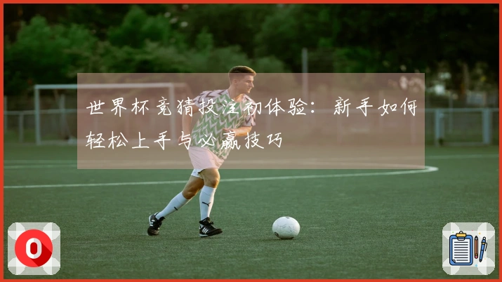 世界杯竞猜投注初体验：新手如何轻松上手与必赢技巧