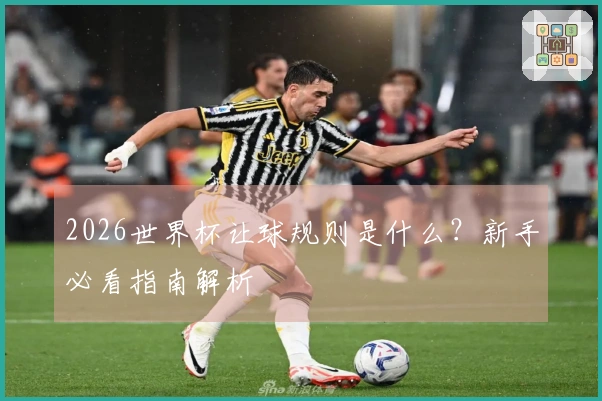 2026世界杯让球规则是什么？新手必看指南解析