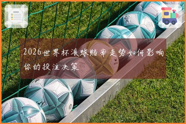 2026世界杯滚球赔率走势如何影响你的投注决策